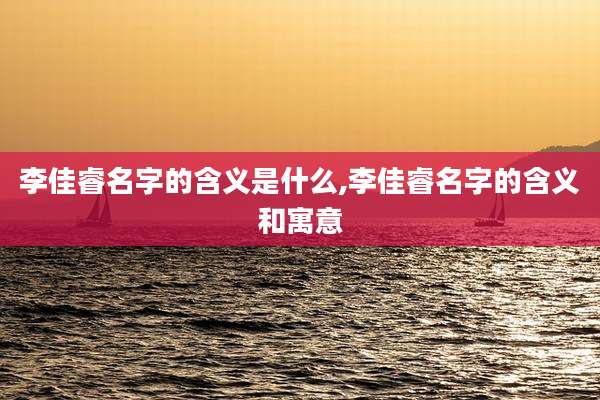 李佳睿名字的含义是什么,李佳睿名字的含义和寓意