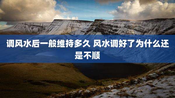 调风水后一般维持多久 风水调好了为什么还是不顺