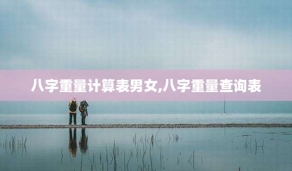 八字重量计算表男女,八字重量查询表
