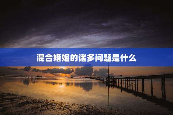 混合婚姻的诸多问题是什么