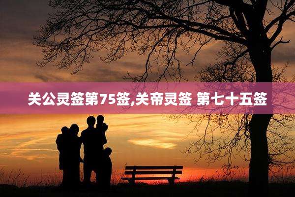 关公灵签第75签,关帝灵签 第七十五签