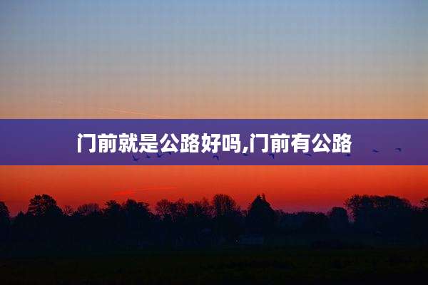 门前就是公路好吗,门前有公路