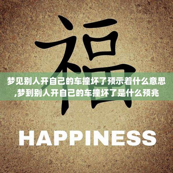 梦见别人开自己的车撞坏了预示着什么意思,梦到别人开自己的车撞坏了是什么预兆