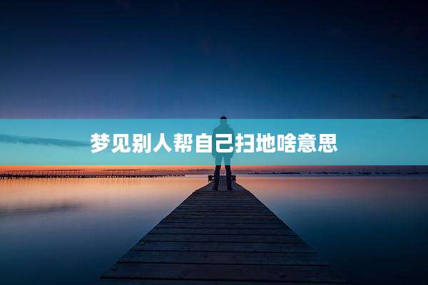 梦见别人帮自己扫地啥意思