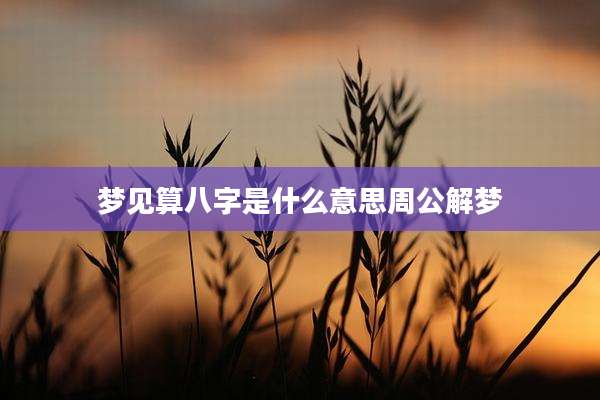 梦见算八字是什么意思周公解梦