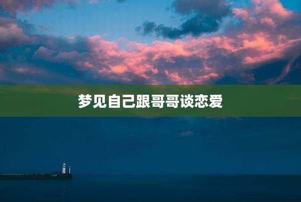 梦见自己跟哥哥谈恋爱