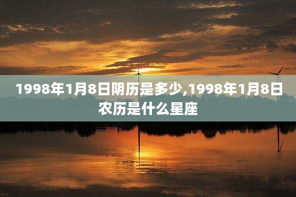 1998年1月8日阴历是多少,1998年1月8日农历是什么星座