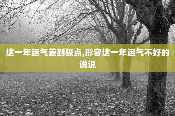 这一年运气差到极点,形容这一年运气不好的说说