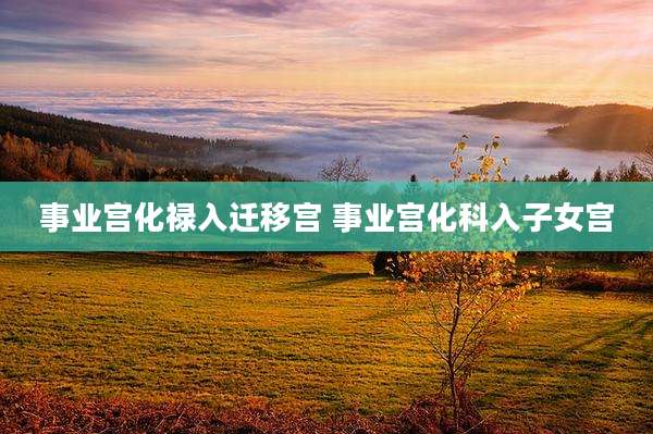 事业宫化禄入迁移宫 事业宫化科入子女宫