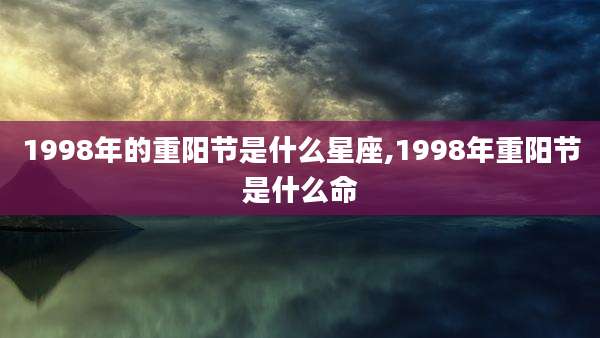 1998年的重阳节是什么星座,1998年重阳节是什么命