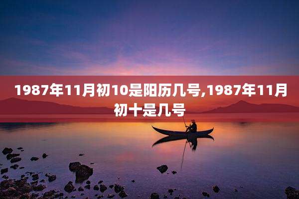 1987年11月初10是阳历几号,1987年11月初十是几号