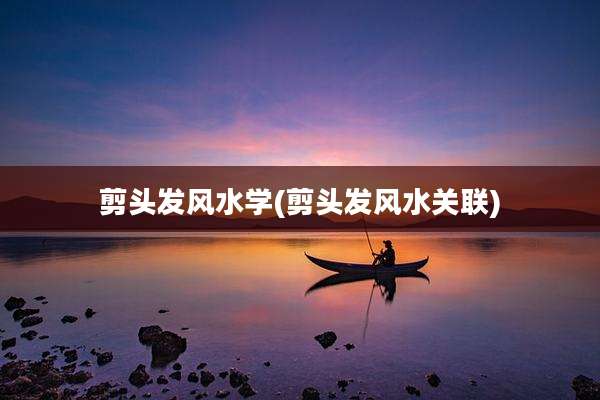 剪头发风水学(剪头发风水关联)