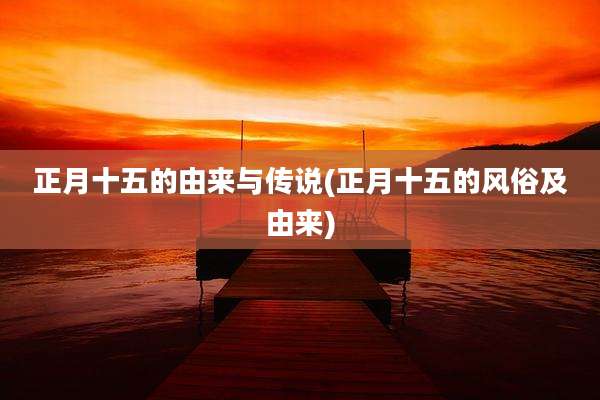 正月十五的由来与传说(正月十五的风俗及由来)