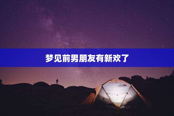 梦见前男朋友有新欢了