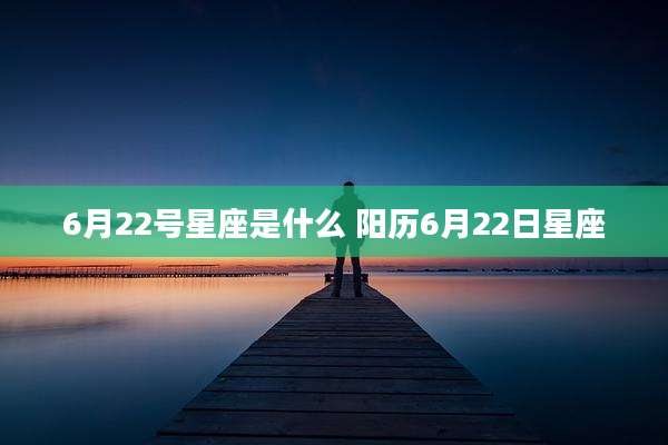 6月22号星座是什么 阳历6月22日星座
