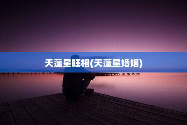 天蓬星旺相(天蓬星婚姻)