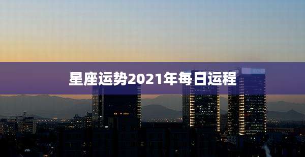 星座运势2021年每日运程