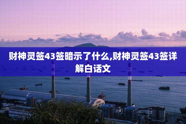 财神灵签43签暗示了什么,财神灵签43签详解白话文
