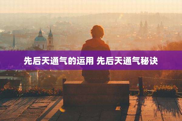 先后天通气的运用 先后天通气秘诀