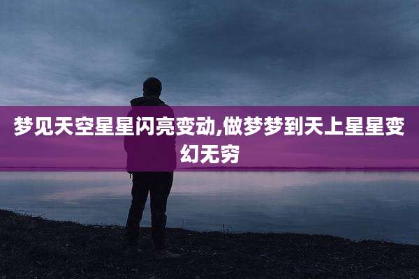 梦见天空星星闪亮变动,做梦梦到天上星星变幻无穷