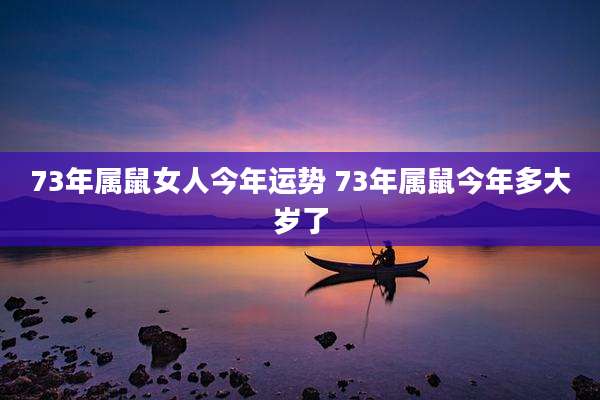 73年属鼠女人今年运势 73年属鼠今年多大岁了
