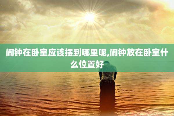 闹钟在卧室应该摆到哪里呢,闹钟放在卧室什么位置好