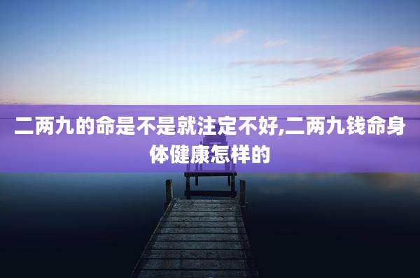 二两九的命是不是就注定不好,二两九钱命身体健康怎样的