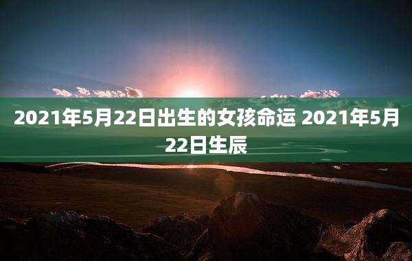 2021年5月22日出生的女孩命运 2021年5月22日生辰