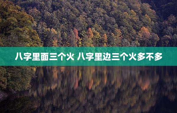 八字里面三个火 八字里边三个火多不多