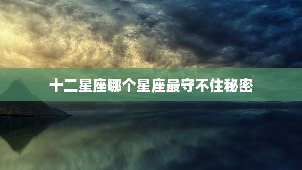 十二星座哪个星座最守不住秘密