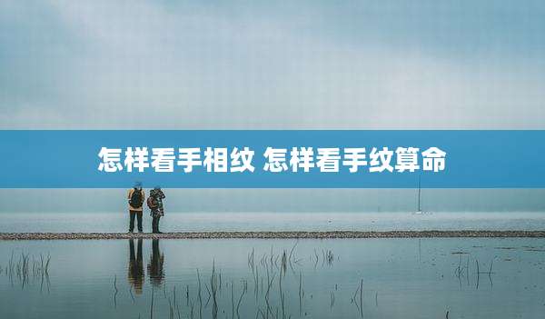 怎样看手相纹 怎样看手纹算命
