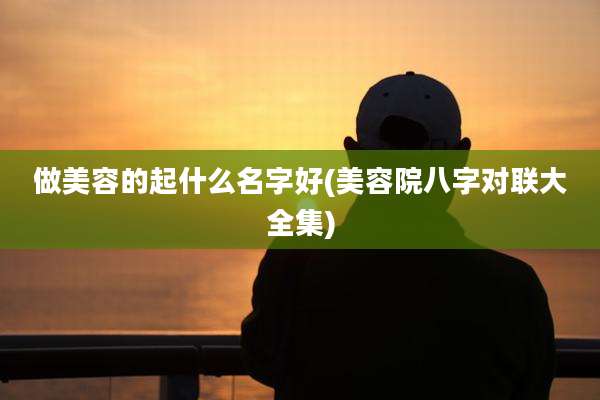 做美容的起什么名字好(美容院八字对联大全集)