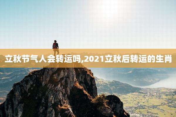 立秋节气人会转运吗,2021立秋后转运的生肖