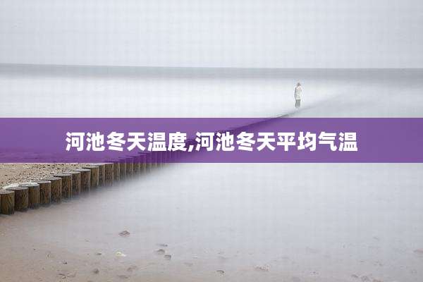 河池冬天温度,河池冬天平均气温