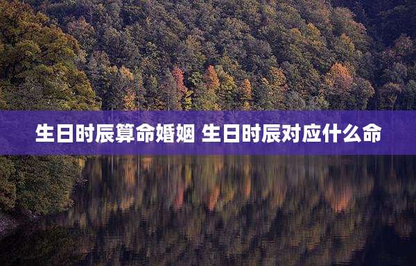 生日时辰算命婚姻 生日时辰对应什么命