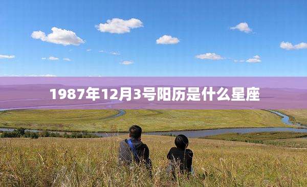 1987年12月3号阳历是什么星座