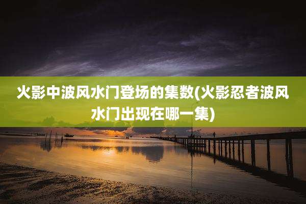 火影中波风水门登场的集数(火影忍者波风水门出现在哪一集)