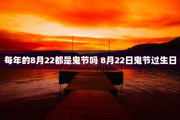 每年的8月22都是鬼节吗 8月22日鬼节过生日