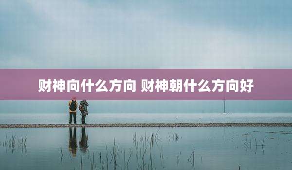 财神向什么方向 财神朝什么方向好