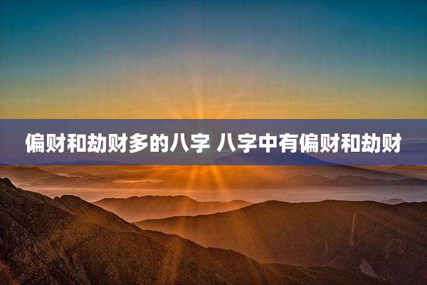 偏财和劫财多的八字 八字中有偏财和劫财