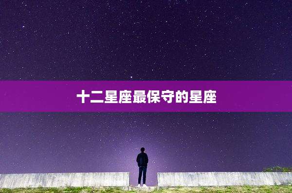 十二星座最保守的星座