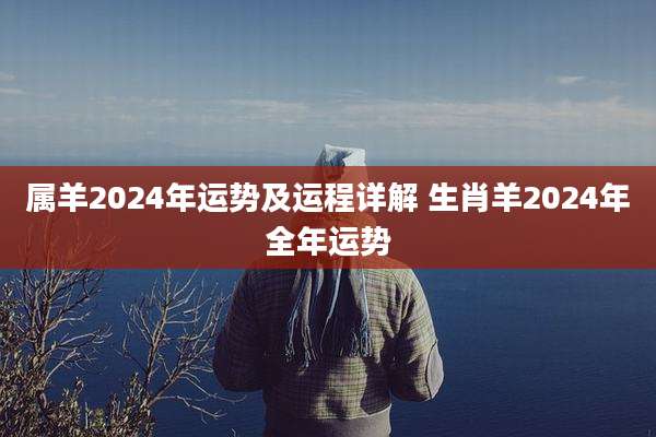 属羊2024年运势及运程详解 生肖羊2024年全年运势