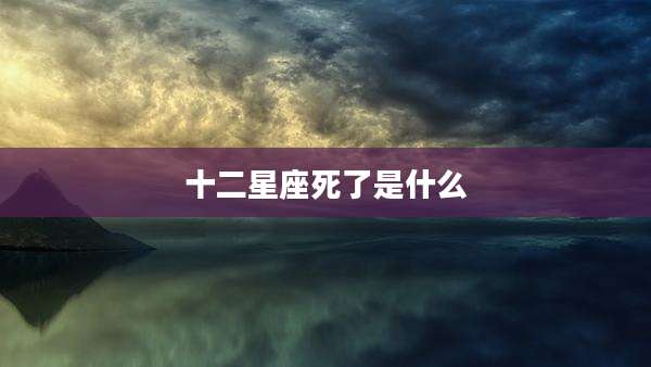 十二星座死了是什么