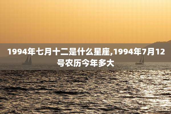 1994年七月十二是什么星座,1994年7月12号农历今年多大