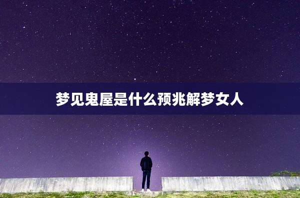 梦见鬼屋是什么预兆解梦女人