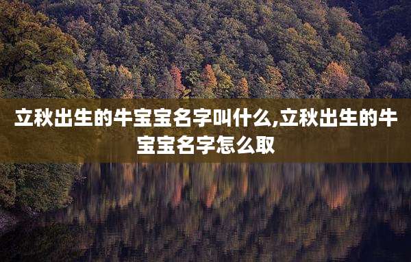立秋出生的牛宝宝名字叫什么,立秋出生的牛宝宝名字怎么取