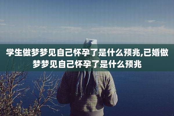 学生做梦梦见自己怀孕了是什么预兆,已婚做梦梦见自己怀孕了是什么预兆