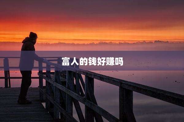 富人的钱好赚吗