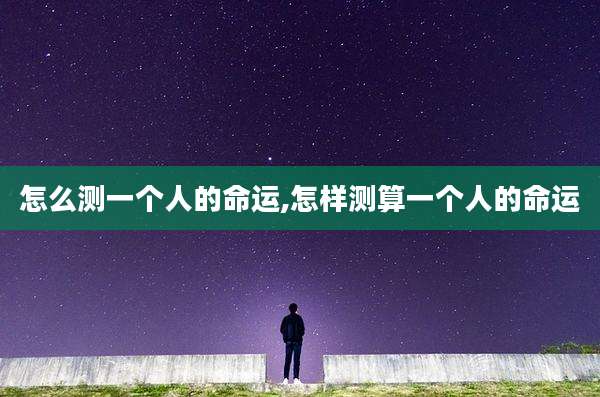 怎么测一个人的命运,怎样测算一个人的命运