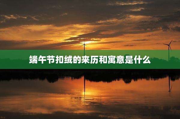 端午节扣绒的来历和寓意是什么